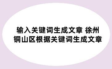 输入关键词生成文章 徐州铜山区根据关键词生成文章
